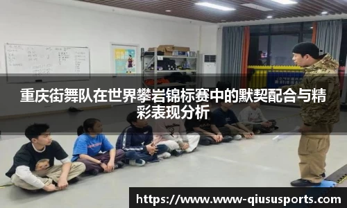 重庆街舞队在世界攀岩锦标赛中的默契配合与精彩表现分析