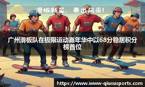 广州滑板队在极限运动嘉年华中以68分稳居积分榜首位