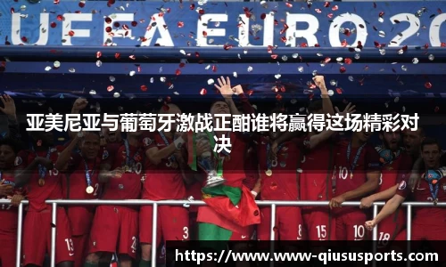 亚美尼亚与葡萄牙激战正酣谁将赢得这场精彩对决